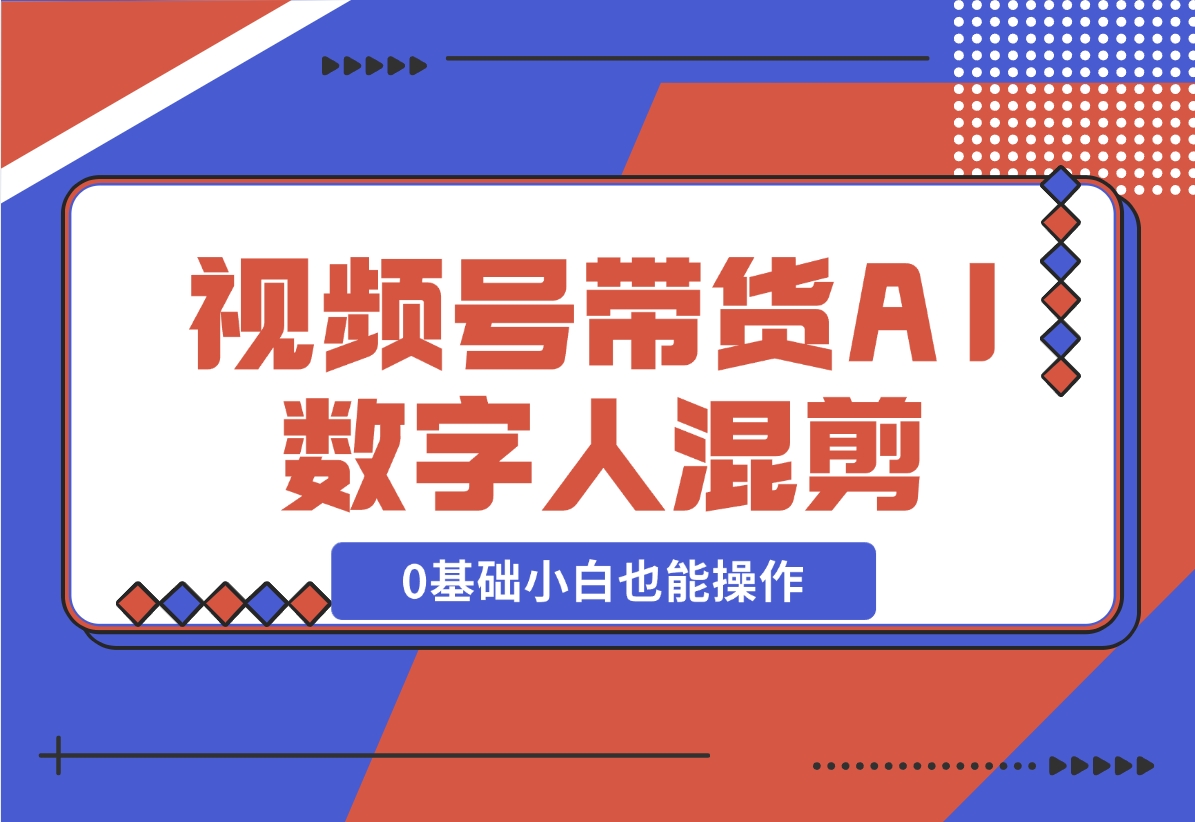 【2024.11.17】视频号带货，AI数字人混剪玩法，0基础小白也能操作