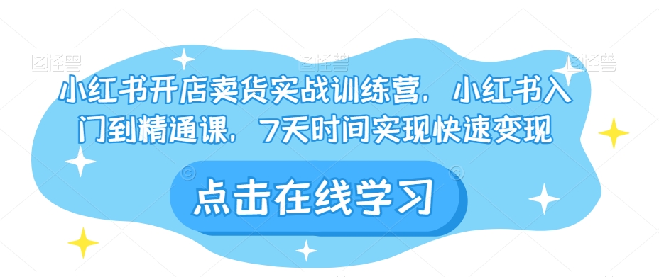 小红书的开实体店卖东西实战演练夏令营，小红书的入门到精通课，7天的时间完成收益最大化