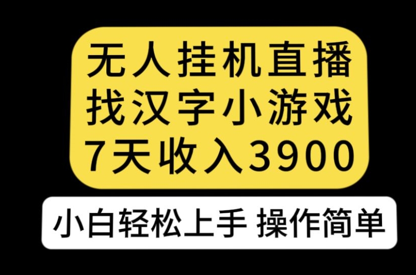 无人直播找中国汉字游戏新模式，7天盈利3900，新手快速上手每个人易操作【揭密】