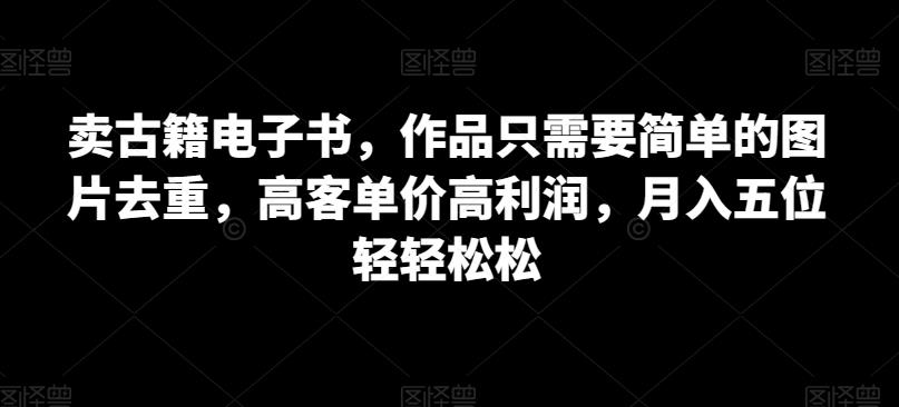 卖古书电子书籍，著作只需简单图片去重复，高客单价高收益，月入五位轻松