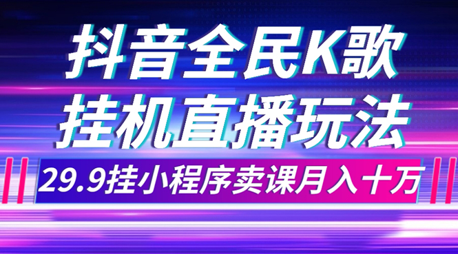 （7661期）抖音视频全员K歌直播不露脸游戏玩法，29.9挂微信小程序购买课程月入10万