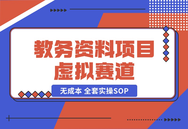 【2024.10.21】教务资料项目，虚拟赛道 无成本 全套实操SOP+多平台引流实操教程