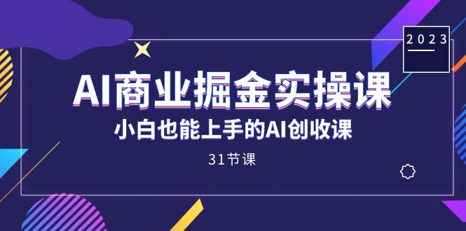 AI商业服务掘金队实操课，新手也可以上手AI增收课（31课）