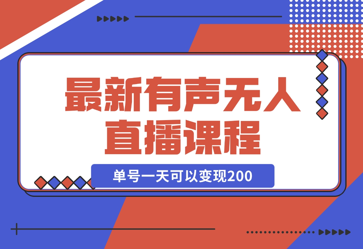 【2024.11.10】有声无人直播课程，单号一天可以变现200，新升级玩法，不会违规也不会封号