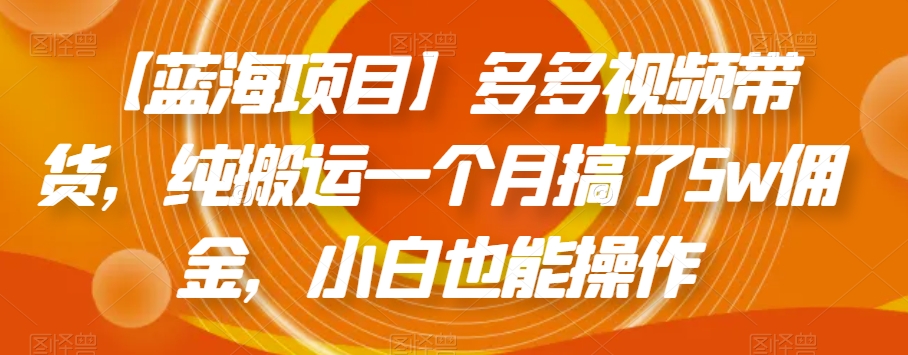 【蓝海项目】多多的短视频带货，纯运送一个月做了5w提成，新手也可以操控【揭密】