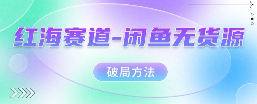 火爆跑道–闲鱼平台无货源电商突破方式【揭密】