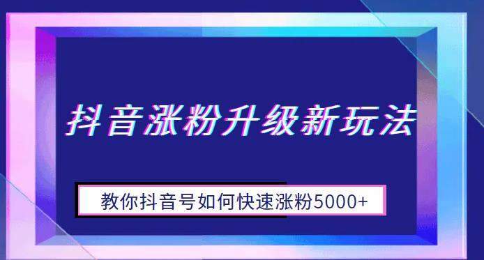 抖音涨粉升级新玩法，教你抖音号如何快速涨粉1W+【揭秘】