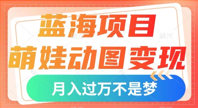 蓝海项目，小萌娃动态图转现，数分钟一个视频，新手也可以直接下手，月入1w 【揭密】