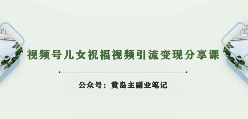 黄岛主·微信视频号子女生日快乐视频引流变现共享课，银发经济新风系统囗【短视频 素材内容】