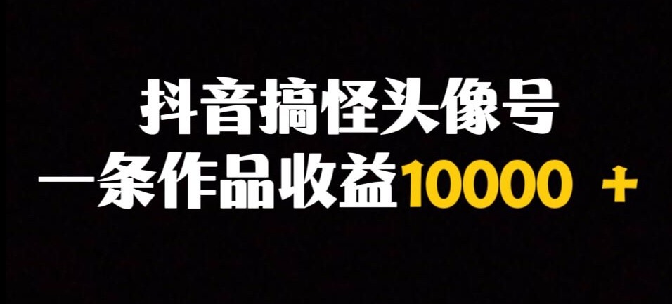 抖音视频搞怪头像号，一条著作盈利10000＋多种多样变现模式