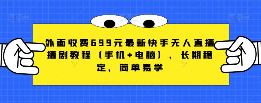 外边收费标准699元全新快手视频无人直播播剧实例教程（手机+电脑），持续稳定，简单易学的