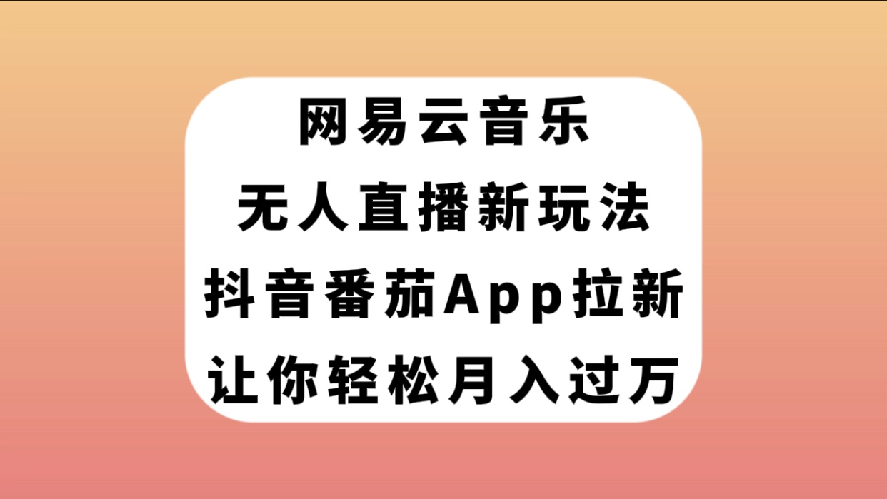 （7599期）网易音乐无人直播新模式，抖音视频西红柿APP引流，让你可以月入了万