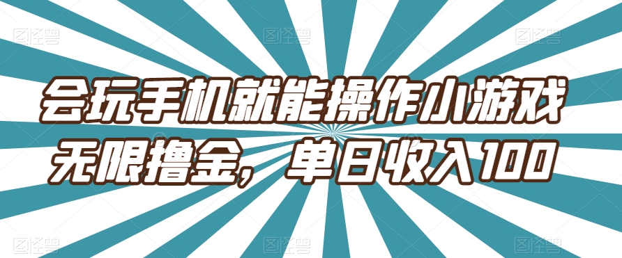 爱玩手机就能实际操作小游戏无限撸金，单日收益100