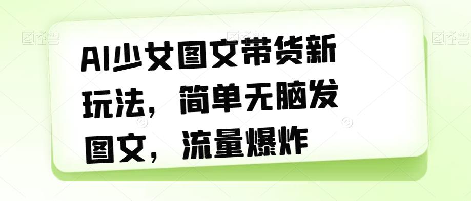 AI美少女图文并茂卖货新模式，简易没脑子发图文并茂，总流量发生爆炸【揭密】