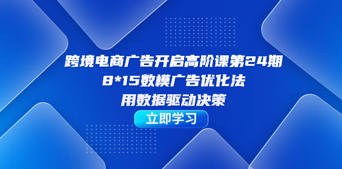 （7279期）跨境电子商务-广告宣传打开高级课第24期，8*15数学模型广告销售法，用数据驱动决策