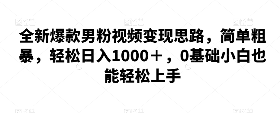 全新升级爆品粉丝视频变现构思，简单直接，轻轻松松日入1000＋，0基本新手也可以快速上手