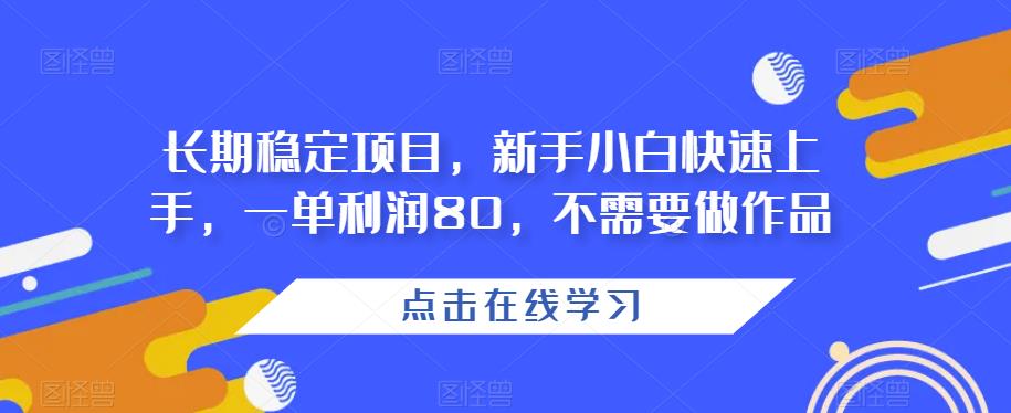 长期稳定项目，新手小白快速上手，一单利润80，不需要做作品