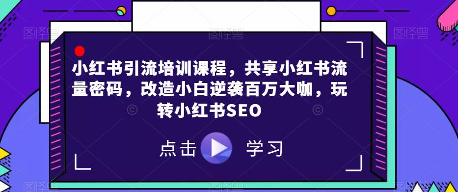 小红书引流培训内容，分享小红书的总流量登陆密码，更新改造新手逆转上百万大佬，轻松玩小红书的SEO