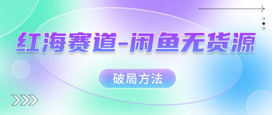 （7428期）火爆跑道–闲鱼平台无货源电商突破方式