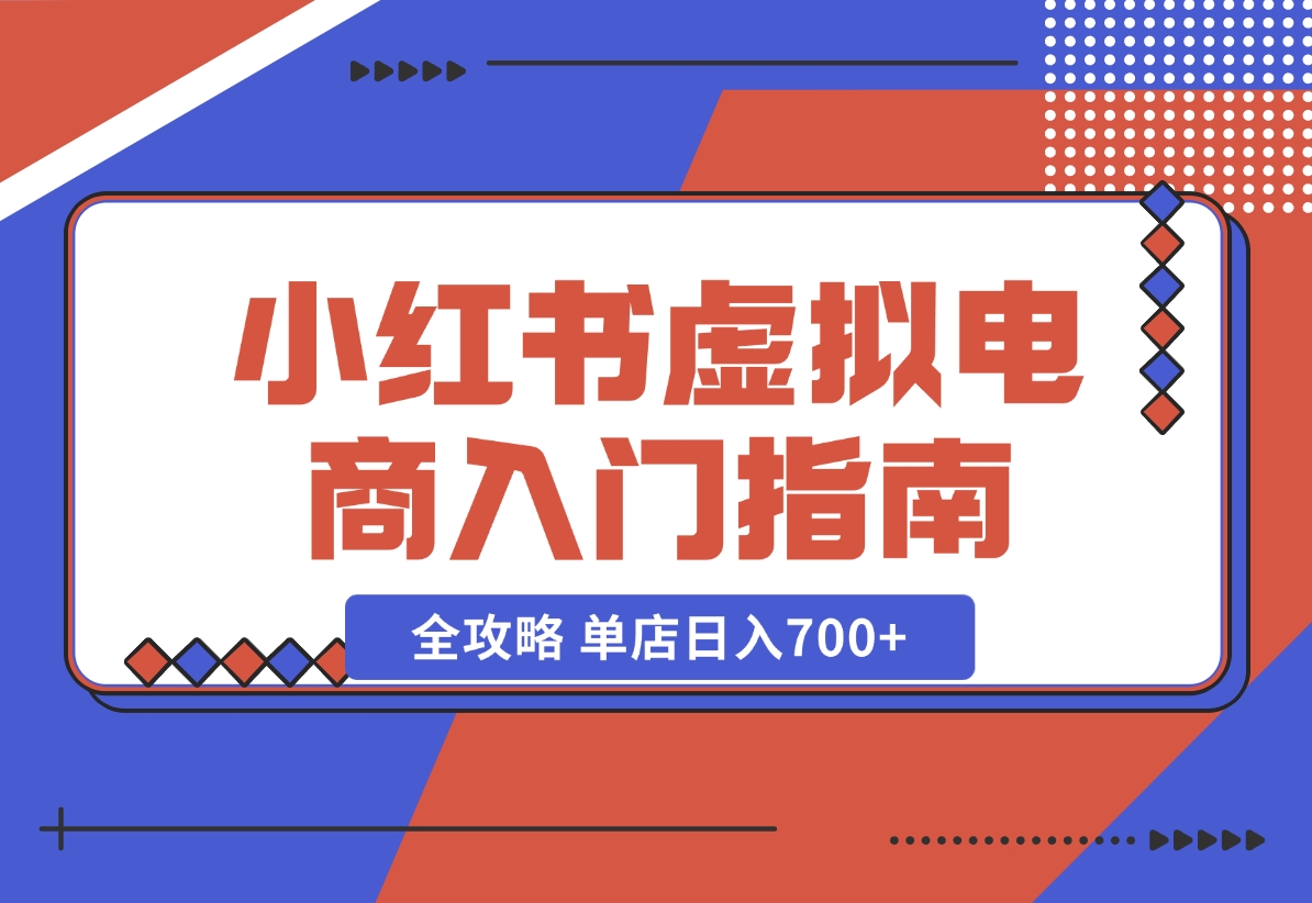 【2024.11.02】小红书虚拟电商入门指南：开店、选品、上品、发笔记全攻略 单店日入700+