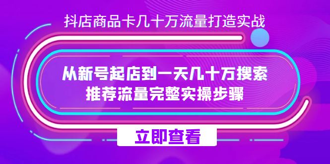 抖音小店-产品卡几十万总流量打造出实战演练，重新号出单到一天几十万检索、推荐流量详细实际操作流程