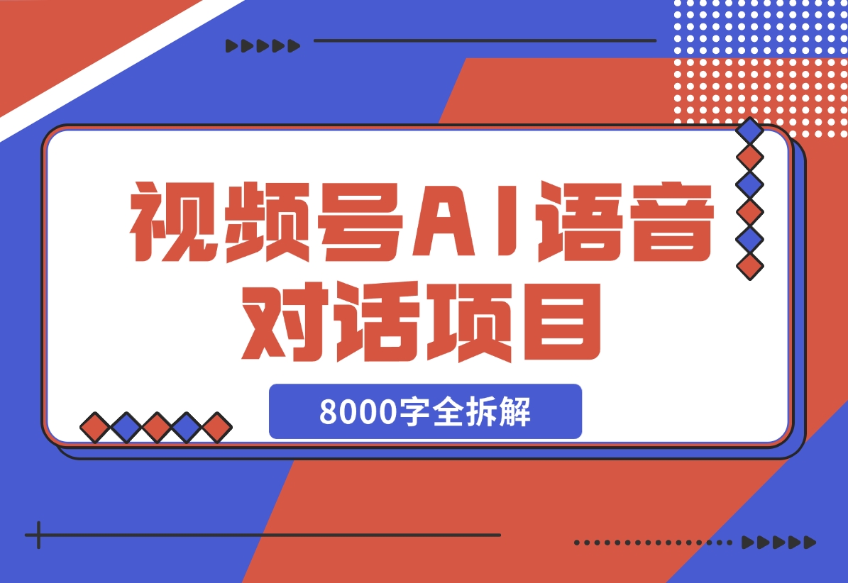 【2024.12.02】闷声发财，视频号AI语音对话项目8000字全拆解