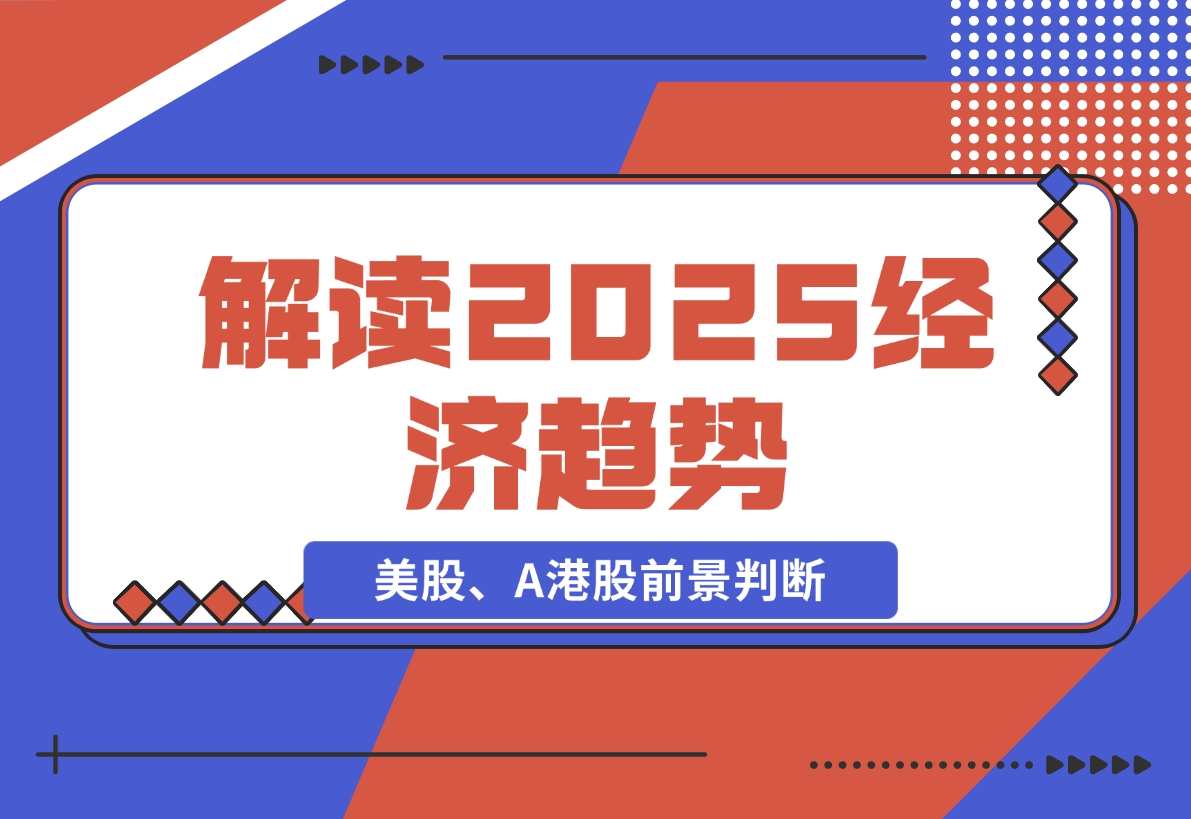 【2024.11.26】解读2025经济趋势、美股、A港股等资产前景判断，助您抢先布局未来投资