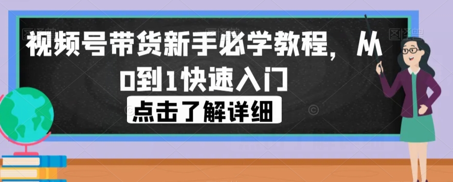 视频号带货初学者必会实例教程，从0到1快速上手