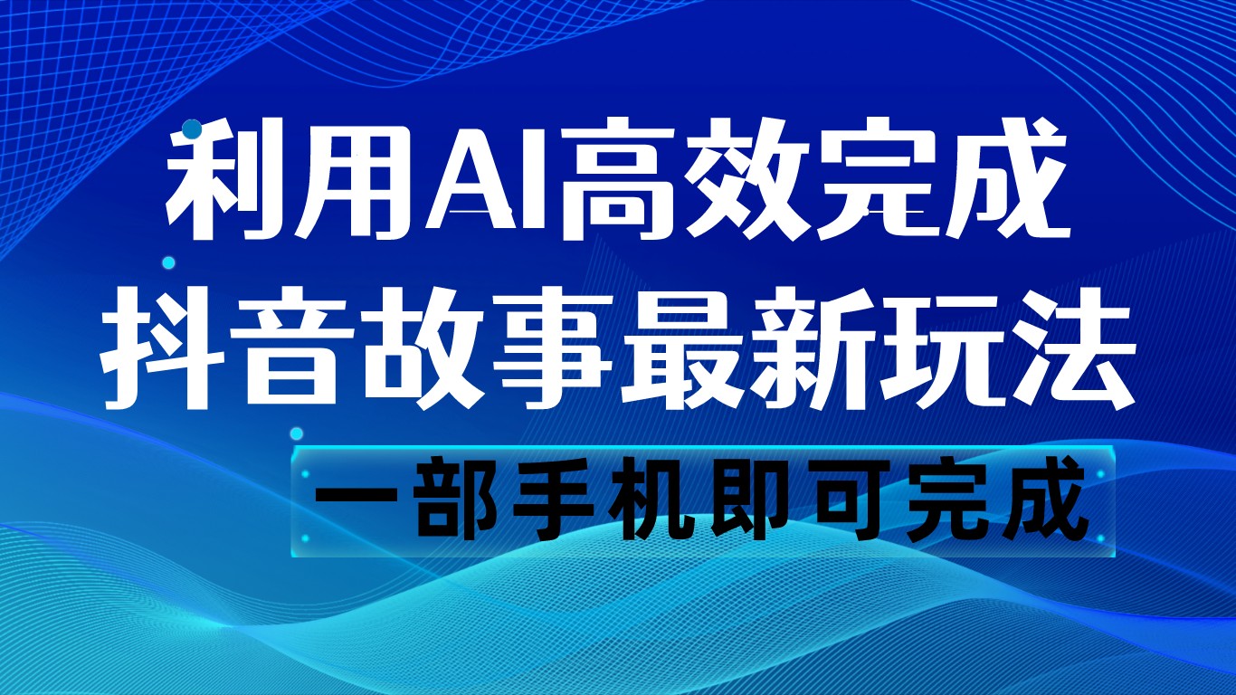 抖音故事全新游戏玩法，根据AI一键生成文案和短视频，日收益500 一部手机就可以完成