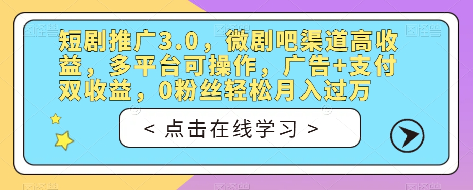 短剧剧本营销推广3.0，微剧吧方式高回报，全平台易操作，广告宣传 付款双盈利，0粉丝们轻轻松松月入破万【揭密】