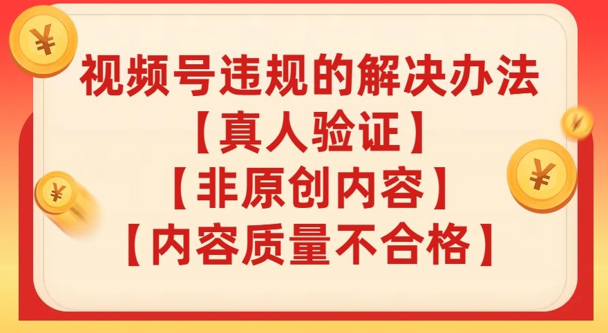 微信视频号【真人版认证】【具体内容质量不过关】【非优质内容】的违反规定解决方案【揭密】