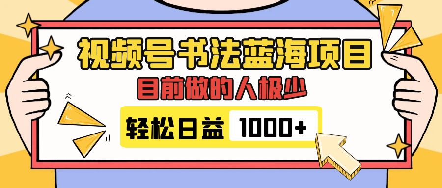 （7649期）微信视频号书法艺术蓝海项目，现阶段做的人非常少，总流量丰厚，转现简易，日入1000