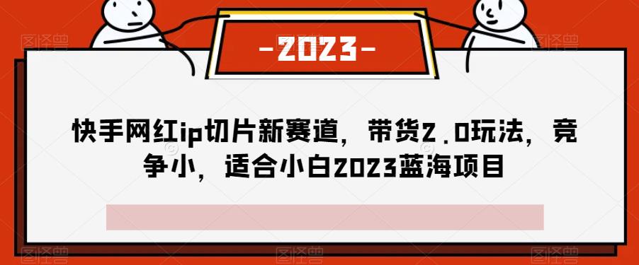 快手网红ip切成薄片生态圈，卖东西2.0游戏的玩法，行业竞争小，适宜白2023蓝海项目