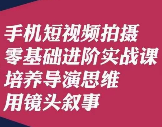 手机上短视频制作零基础升阶实战演练课，塑造导演思维用镜头叙述陆先生