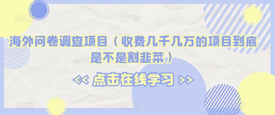 国外问卷调研新项目（收费标准几千几万项目究竟是不是当韭菜割）【揭密】