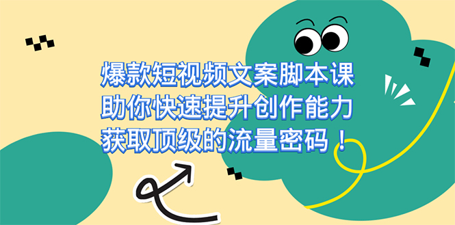 （7375期）爆款短视频文案脚本课，帮助你快速升级创作力，获得顶尖的总流量登陆密码！