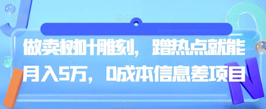 做卖树叶雕刻，借势营销就可月入5万，0成本费信息不对称新项目