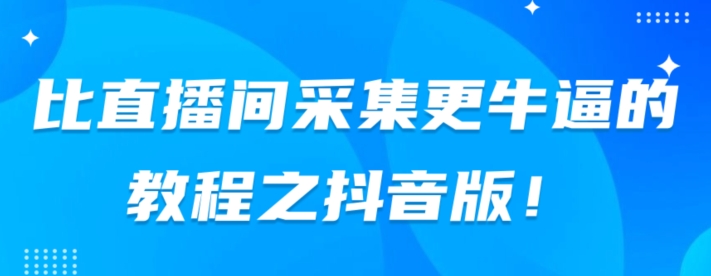 比直播房间收集更厉害实例教程之抖音版