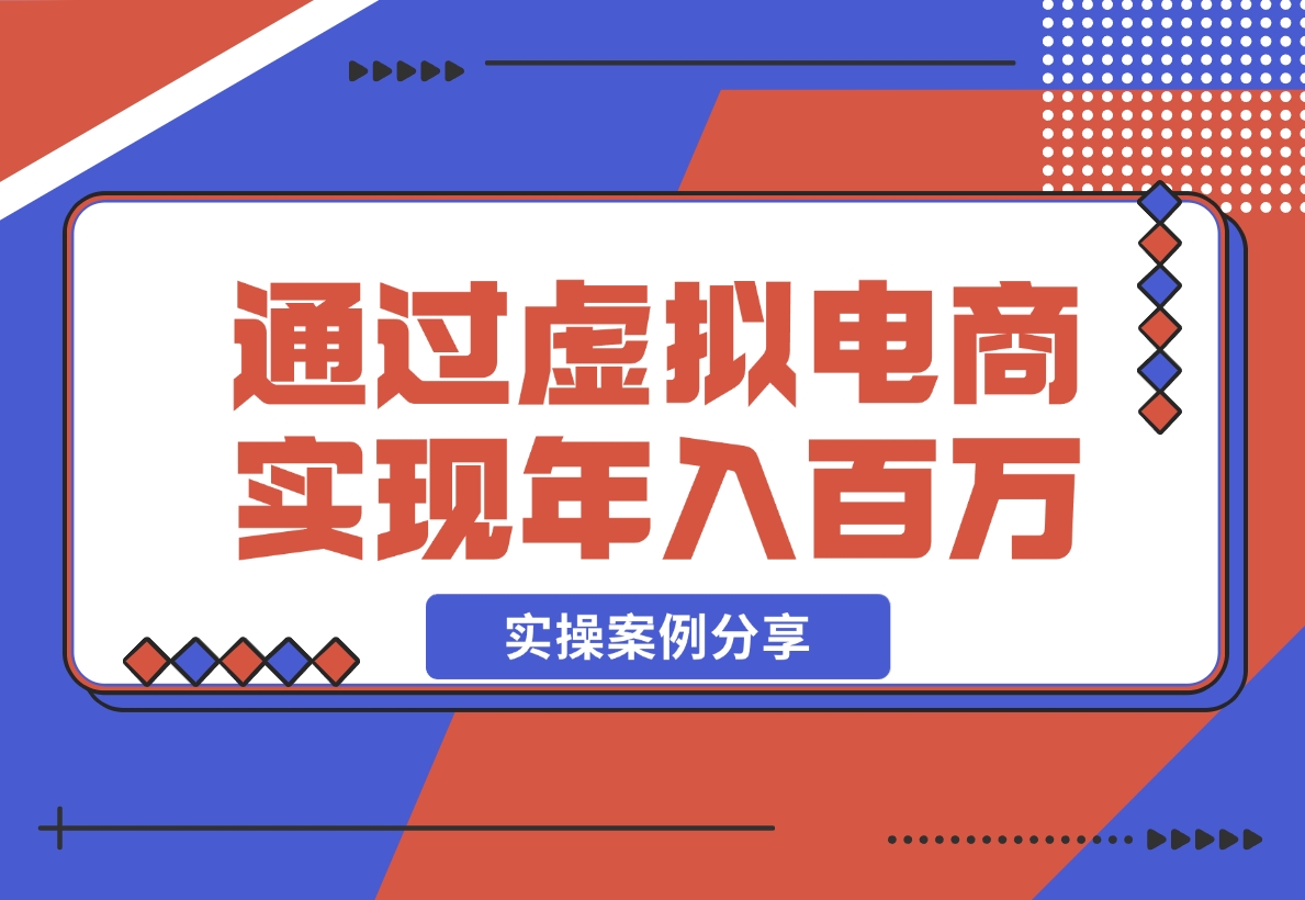 【2024.11.20】如何通过虚拟电商实现年入百万？(实操案例)