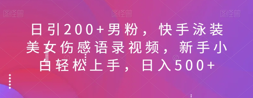 日引200 粉丝，快手视频泳装美女伤感语录短视频，新手入门快速上手，日入500