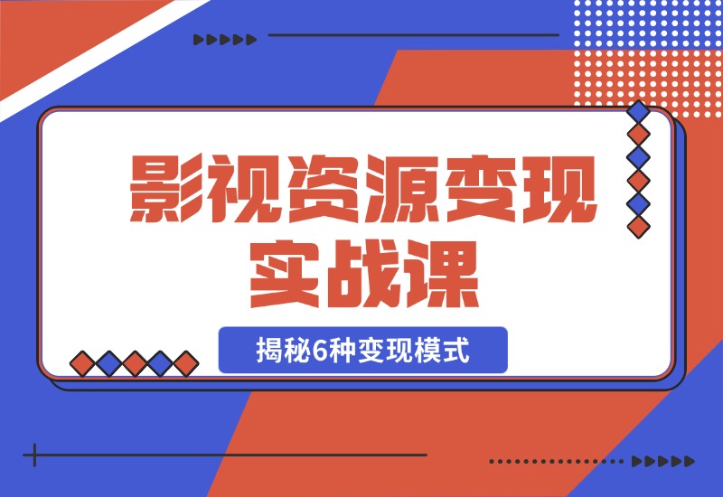 【2024.10.28】影视资源变现实战课：揭秘6种变现模式，传授资源整理与引流实操方法