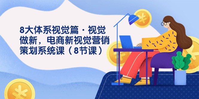 8大体系视觉效果篇·视觉效果做新，电子商务新视觉影院市场营销策划系统软件课（8堂课）