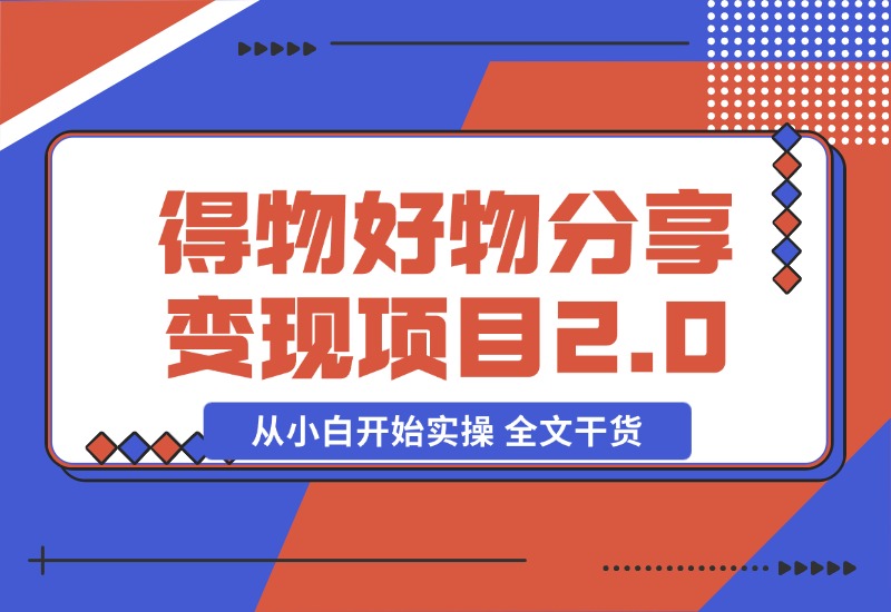 【2024.10.29】得物好物分享变现项目2.0版，从小白开始实操 全文干货