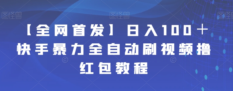 【独家首发】日入100＋快手视频暴力行为全自动刷视频撸大红包实例教程