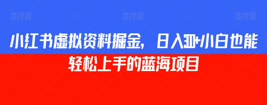 小红书的虚似材料掘金队，日赚300 新手也可以快速上手的蓝海项目【揭密】