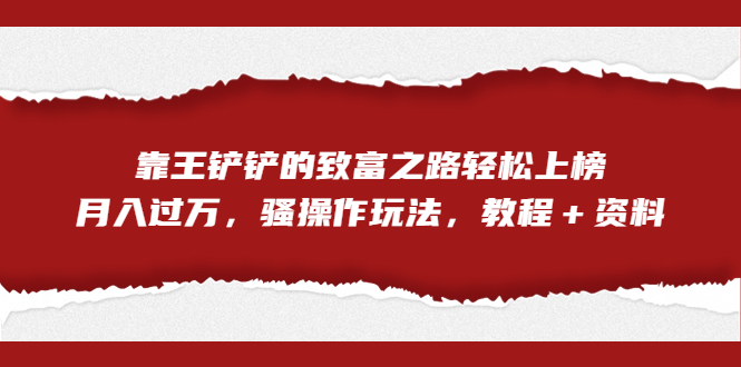 （7011期）独家首发，靠王铲铲的致富之路轻松当选，月入过万，神奇操作游戏的玩法，入门教程＋原材料