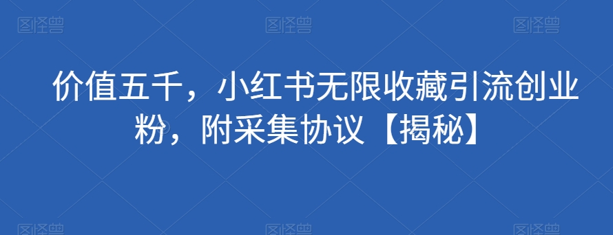 使用价值五千，小红书的无尽个人收藏引流方法自主创业粉，附收集协议书【揭密】