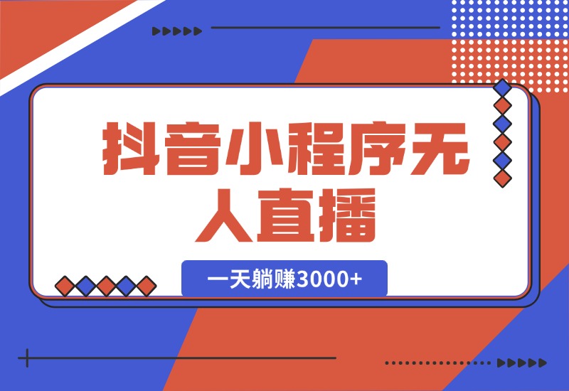 【2024.10.16】抖音小程序无人直播，一天躺赚3000+，0粉手机可搭建，不违规不限流