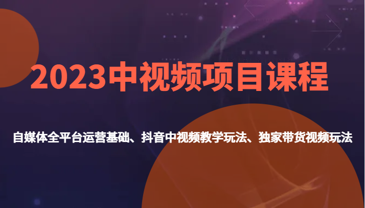 2023中视频项目课程，自媒体平台全电商平台运营基本、抖音里在线视频教学游戏玩法、独家代理带货视频游戏玩法。