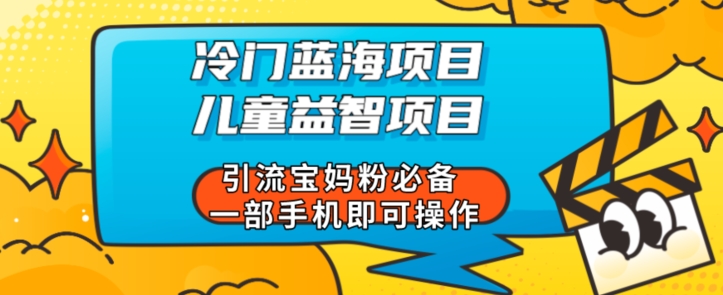 小众蓝海项目少年儿童益智新项目引流方法宝妈粉必不可少一部手机即可操作